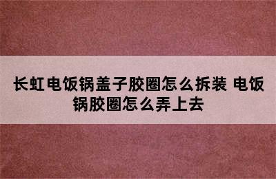 长虹电饭锅盖子胶圈怎么拆装 电饭锅胶圈怎么弄上去